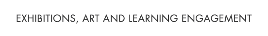 EXHIBITIONS, ART AND LEARNING ENGAGEMENT