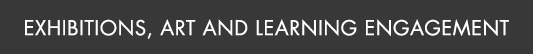 Exhibitions, Art and Learning Engagement