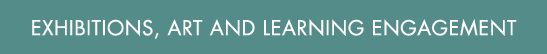 Exhibitions, Art and Learning Engagement