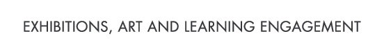 EXHIBITIONS, ART AND LEARNING ENGAGEMENT
