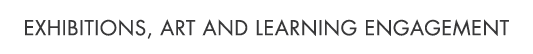 Exhibitions, Art and Learning Engagement